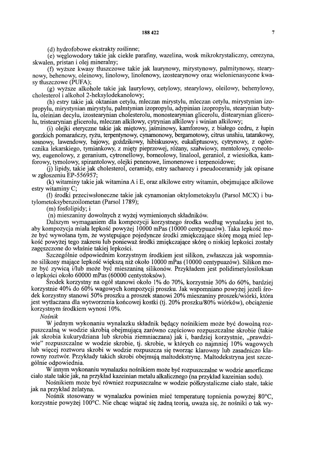 188 422 7 (d) hydrofobowe ekstrakty roślinne; (e) węglowodory takie jak ciekle parafiny, wazelina, wosk mikrokrystaliczny, cerezyna, skwalen, pristan i olej mineralny; (f) wyższe kwasy tłuszczowe