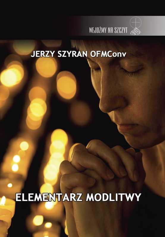 ELEMENTARZ MODLITWY Jerzy Szyran OFMConv W niezwykle prosty i systematyczny sposób, autor wyjaśnia elementarne sprawy związane z modlitwą.