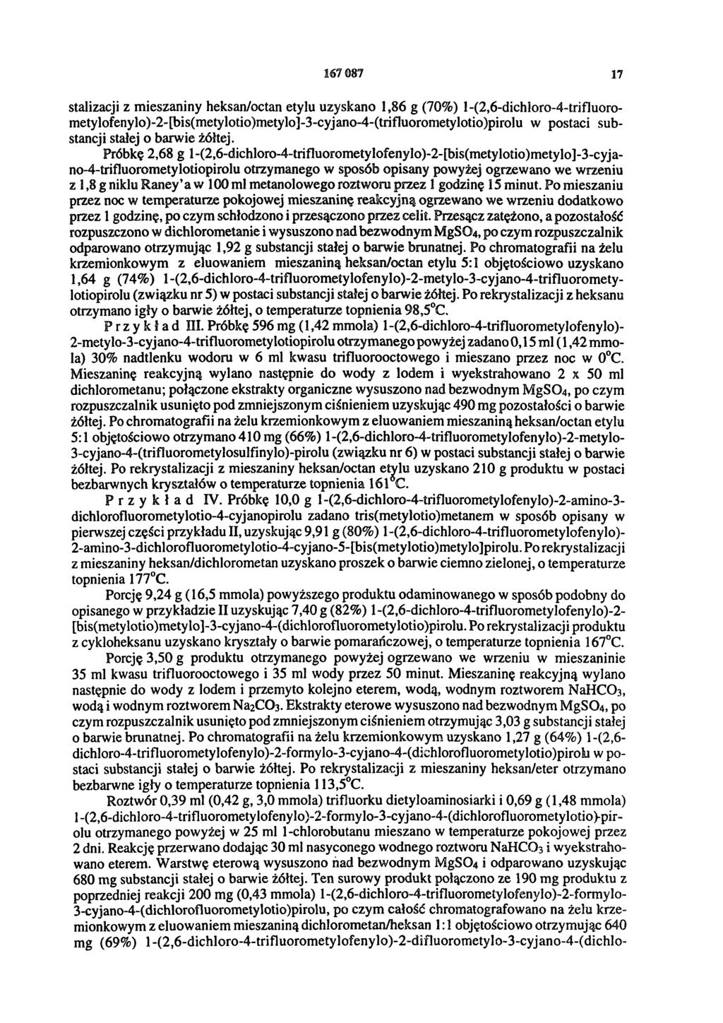 167 087 17 stalizacji z mieszaniny heksan/octan etylu uzyskano 1,86 g (70%) 1-(2,6-dichloro-4-trifluorometylofenylo)-2-[bis(metylotio)metylo]-3-cyjano-4-(trifluorometylotio)pirolu w postaci