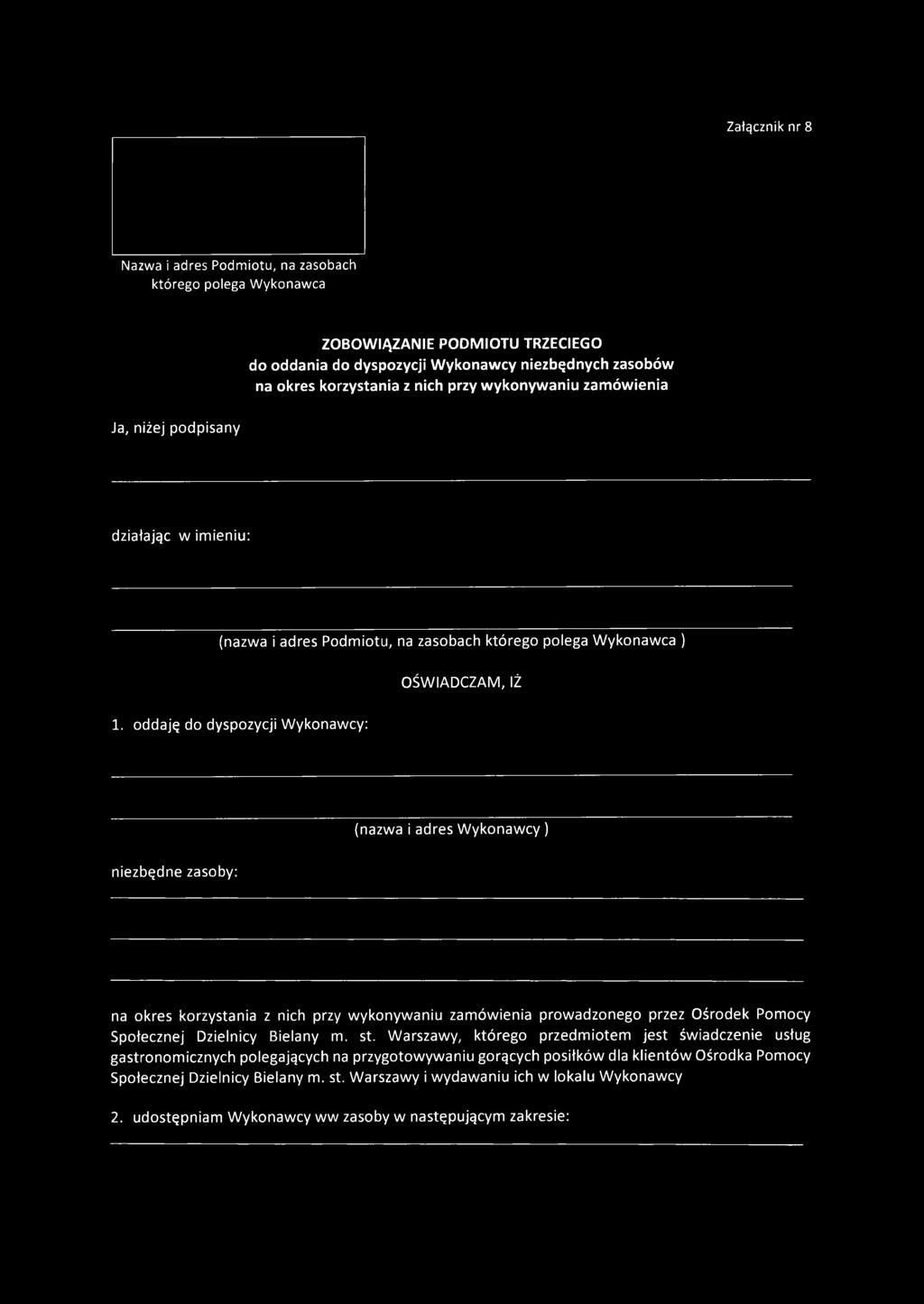 oddaję do dyspozycji Wykonawcy: (nazwa i adres W ykonawcy) niezbędne zasoby: na okres korzystania z nich przy wykonywaniu zamówienia prowadzonego przez Ośrodek Pomocy Społecznej Dzielnicy Bielany m.