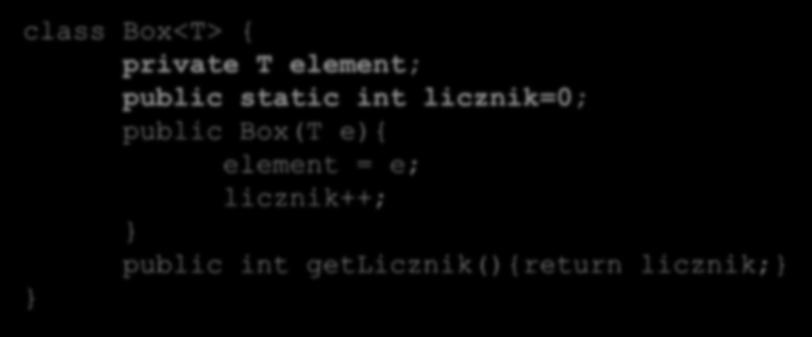 class Box<T> { private T element; public static int licznik=0; public Box(T e){ element = e; licznik++; public int