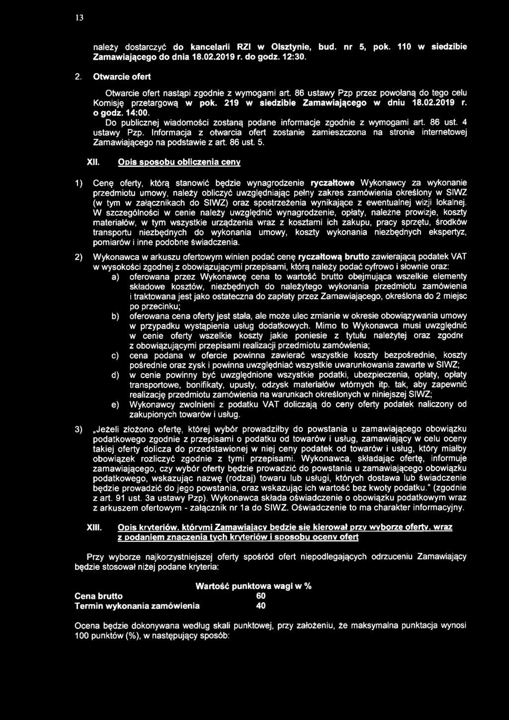 13 należy dostarczyć do kancelarii RZI w Olsztynie, bud. nr 5, pok. 110 w siedzibie Zamawiającego do dnia 18.02.2019 r. do godz. 12:30. 2. Otwarcie ofert Otwarcie ofert nastąpi zgodnie z wymogami art.