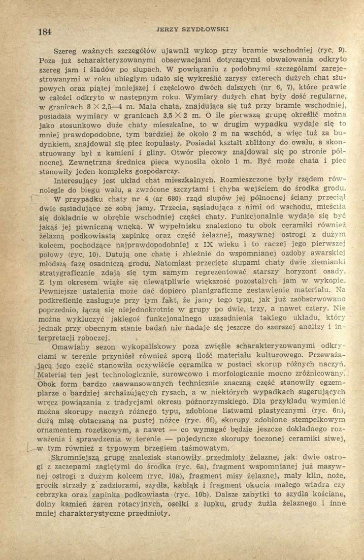 184 JERZY SZYDŁOWSKI Szereg ważnych szczegółów ujawnił wykop przy bramie wschodniej (ryc. 9). Poza już scharakteryzowanymi obserwacjami dotyczącymi obwałowania odkryto szereg jam i śladów po słupach.