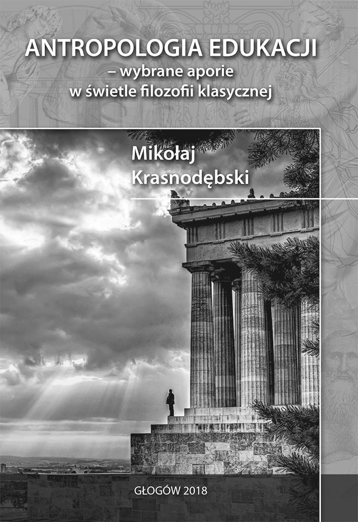 Mikołaj Krasnodębski Antropologia edukacji - wybrane aporie w świetle filozofii klasycznej Głogów 2018 Książka jest kolejną pozycją Autora poświęconą problematyce pedagogicznej w kontekście