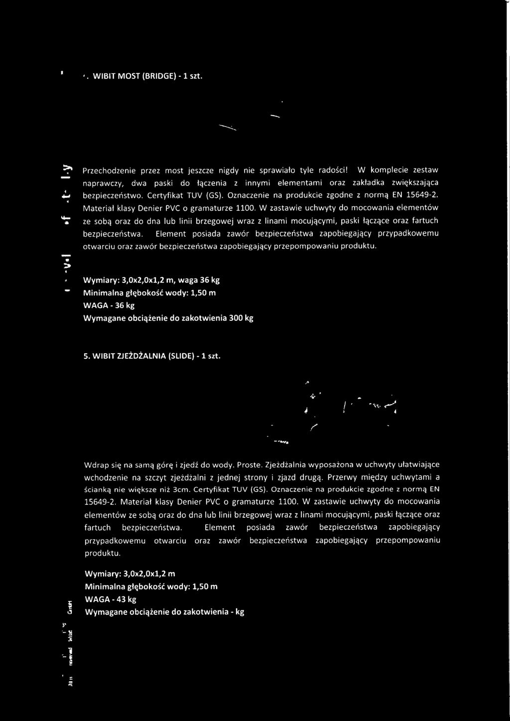 Wymiary: 3,0x2,0xl,2 m, waga 36 kg Minimalna głębokość wody: 1,50 m WAGA-36 kg Wymagane obciążenie do zakotwienia 300 kg 5. WIBIT ZJEŻDŻALNIA (SLIDE) - 1 szt. Wdrap się na samą górę i zjedź do wody.