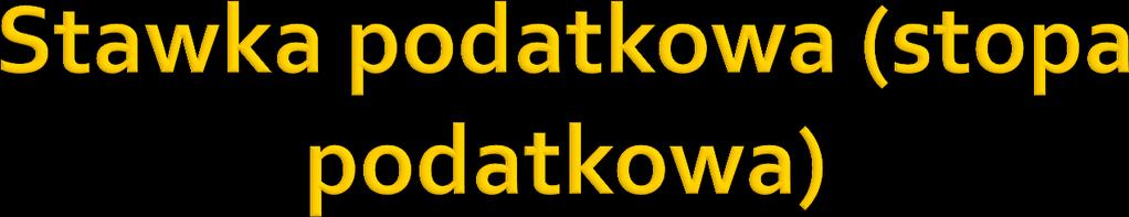 jest to stosunek kwoty podatku do podstawy opodatkowania: kwota podatku podstawa opodatkowania = stawka podatkowa zasadniczo