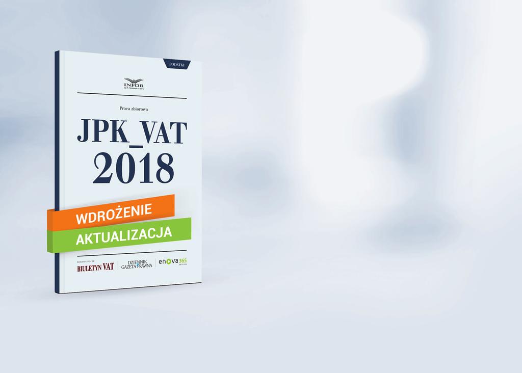 Podatki JPK_VAT 2018 Nowe obowiązki Przedsiębiorców wdrożenie i aktualizacja krok po kroku: jak wysyłać JPK, korzystając z oprogramowania Ministerstwa Finansów, jak prowadzić ewidencję VAT według