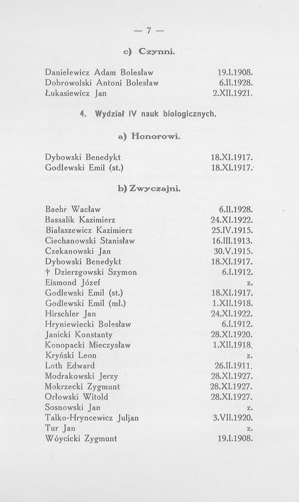 7 c) Czynni, Danielewicz Adam Bolesław 19.1.1908. Dobrowolski Antoni Bolesław 6.11.1928. Łukasiewicz Jan 2.XII.1921. 4. Wydział IV nauk biologicznych. a) Honorowi. Dybowski Benedykt 18.XI.1917.