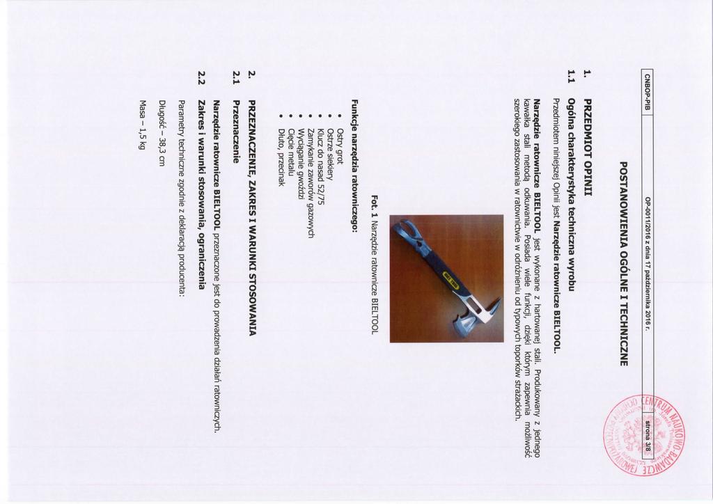 CNBOP-PIB OP-0011/2016 z dnia 17 pazdziernika 2016 r. POSTANOWIENIA OGOLNE I TECHNICZNE 1. 1.1 PRZEDMIOT OPINII Ogolna charakterystyka techniczna wyrobu Przedmiotem niniejszej Opinii jest Narzedzie ratownicze BIELTOOL.