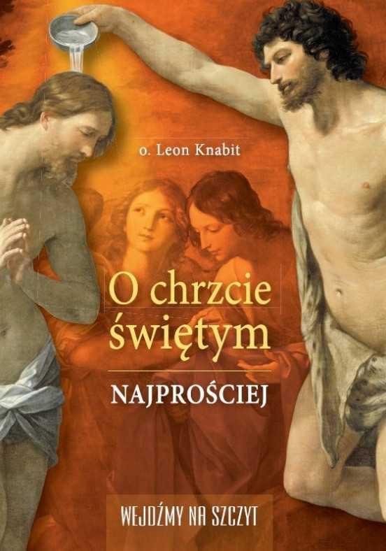 O CHRZCIE ŚWIĘTYM NAJPROŚCIEJ O. Leon Knabit Ojciec Leon z właściwą sobie prostotą przybliża czytelnikowi mało znany sakrament chrztu świętego.