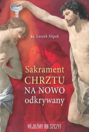 SAKRAMENT CHRZTU NA NOWO ODKRYWANY Ks. Leszek Slipek Mistrz duszpasterstwa parafialnego podpowiada szafarzom i tym, którzy go przyjmują jak głębiej przeżyć sakrament chrztu świętego.