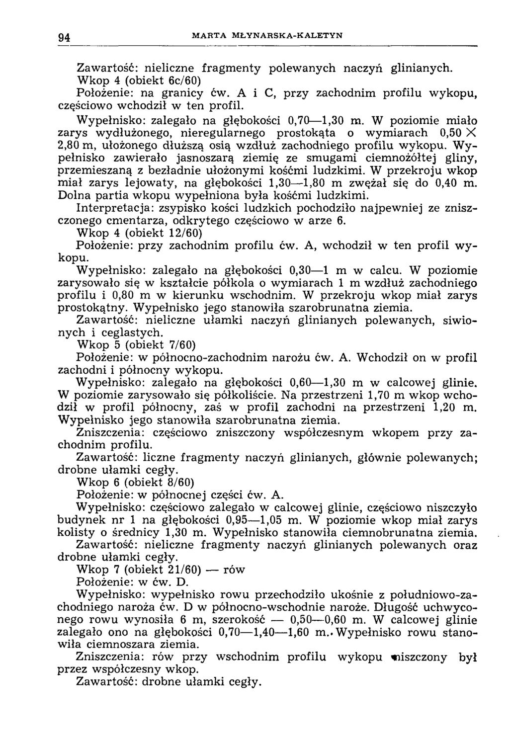 94 M A R T A M Ł Y N A R S K A -K A L E T Y N Zawartość: nieliczne fragm enty polewanych naczyń glinianych. Wkop 4 (obiekt 6c/60) Położenie: na granicy ćw.