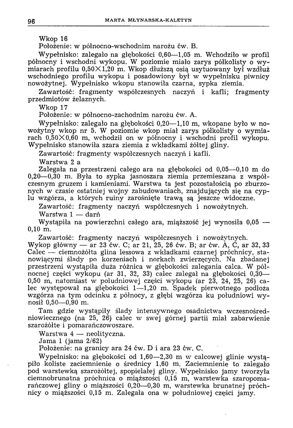 96 M A R T A M Ł Y N A R S K A -K A L E T Y N Wkop 16 Położenie: w północno-wschodnim narożu ćw. B. Wypełnisko: zalegało na głębokości 0,60 1,05 m. Wchodziło w profil północny i wschodni wykopu.