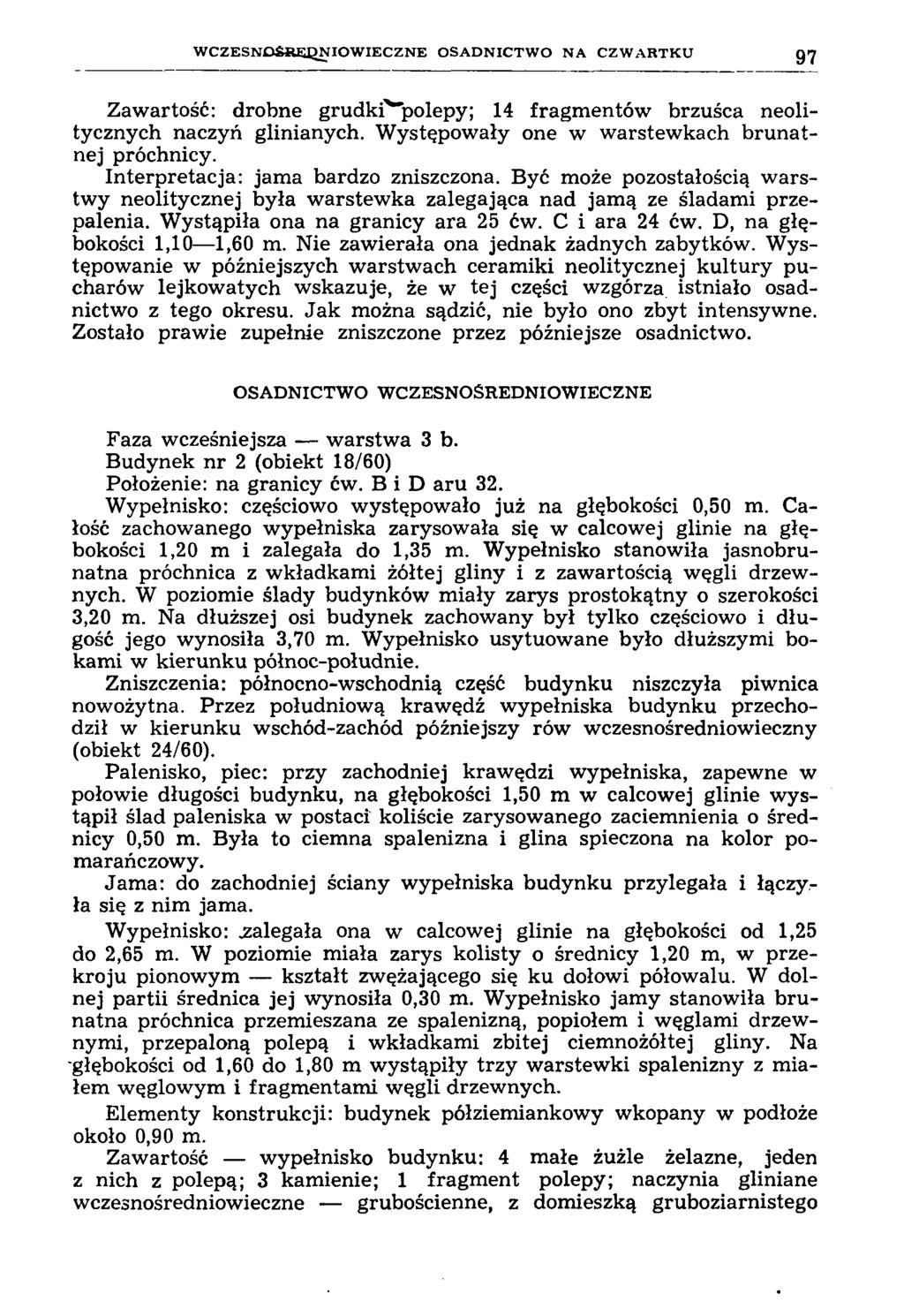 W C Z E S N O Ś R E D N IO W IE C Z N E o s a d n i c t w o n a c z w a r t k u 97 Zawartość: drobne grudki' 'polepy; 14 fragm entów brzuśca neolitycznych naczyń glinianych.