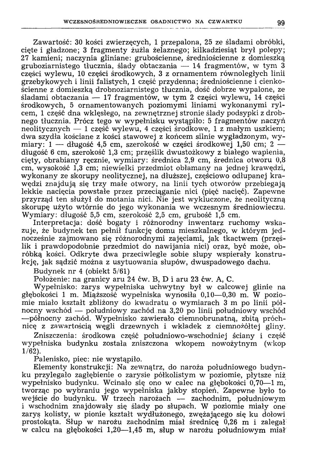W C Z E S N O Ś R E D N IO W IE C Z N E O S A D N IC T W O N A C Z W A R T K U 99 Zawartość: 30 kości zwierzęcych, 1 przepalona, 25 ze śladami obróbki, cięte i gładzone; 3 fragm enty żużla żelaznego;