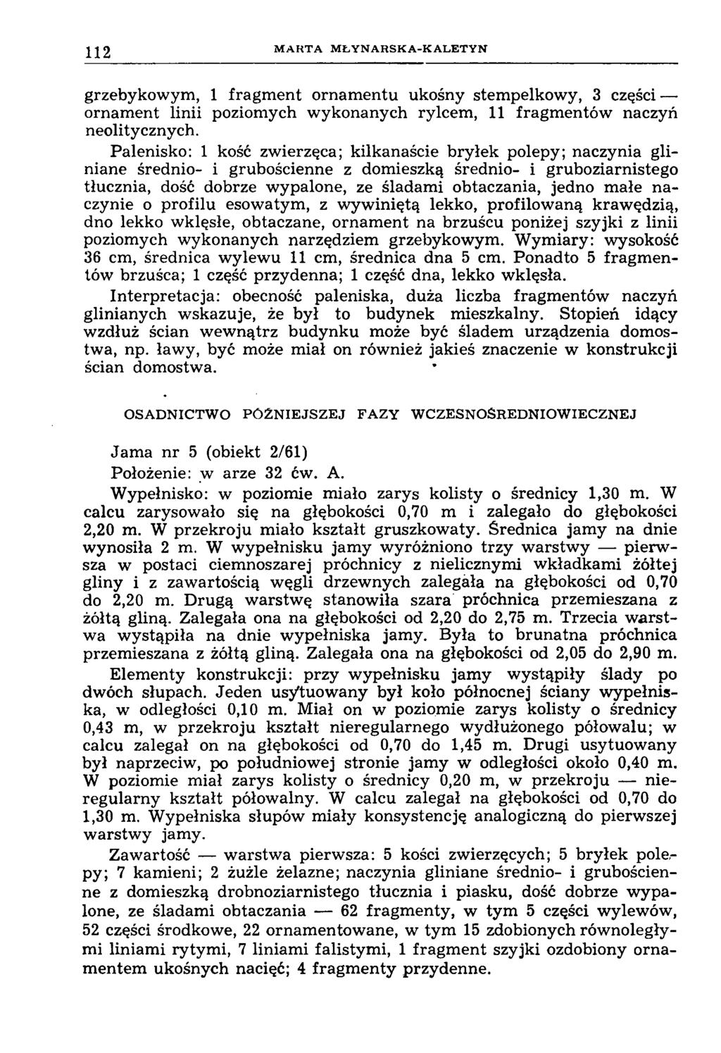 112 M A R T A M Ł Y N A R S K A -K A L E T Y N grzebykowym, 1 fragm ent ornamentu ukośny stempelkowy, 3 części ornament linii poziomych wykonanych rylcem, 11 fragmentów naczyń neolitycznych.