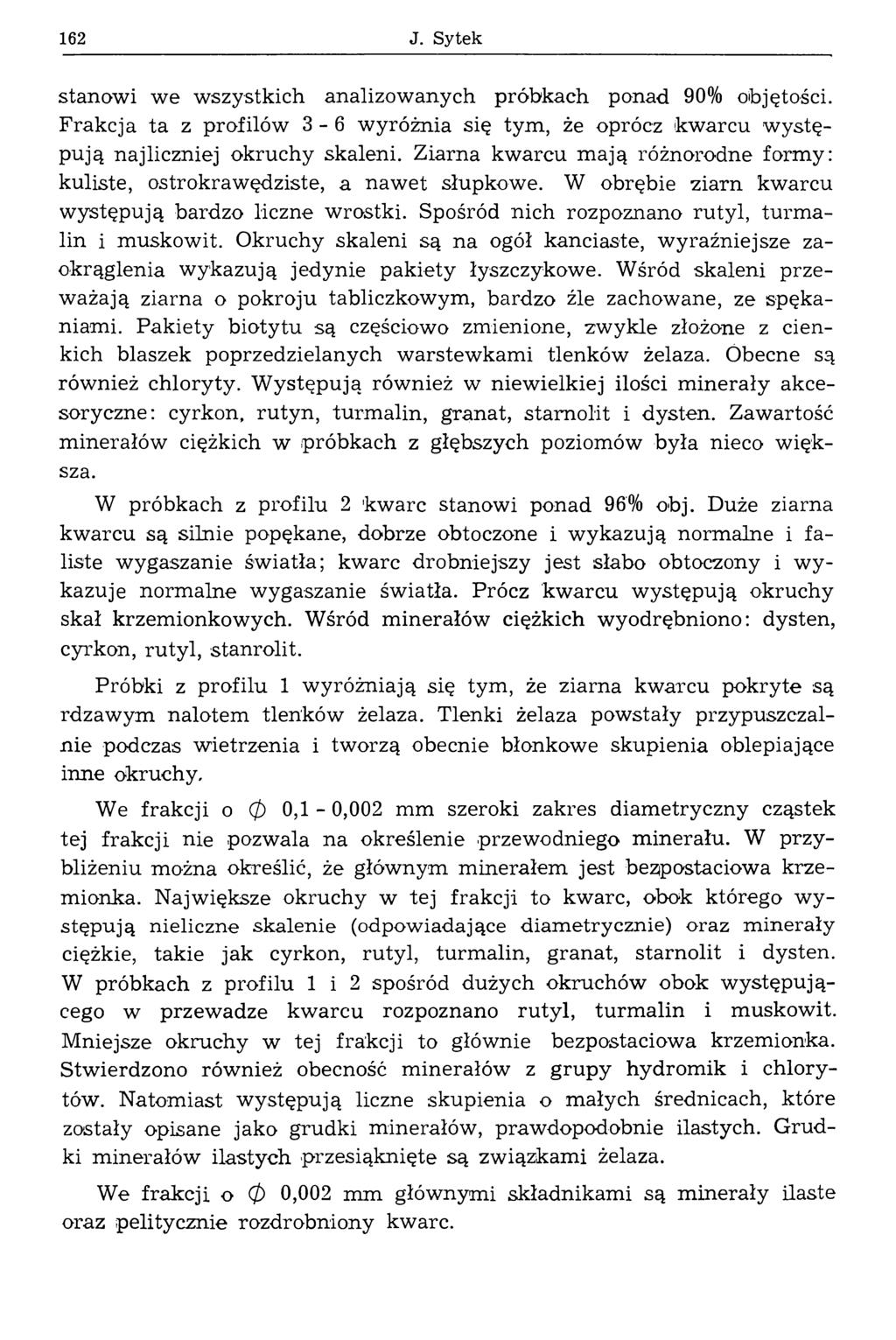 162 J. Sytek stanowi we wszystkich analizowanych próbkach ponad 90% objętości. Frak cja ta z profilów 3-6 wyróżnia się tym, że oprócz kw arcu w ystępują najliczniej okruchy skaleni.