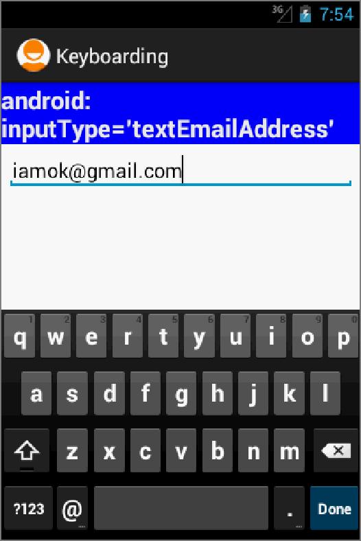 Appendix B: EditText Boxes & Keyboarding Example 12: Using android:inputtype="textpassword" Example 13: Using android:inputtype="textemailaddress" Soft keyboard shows characters used in email