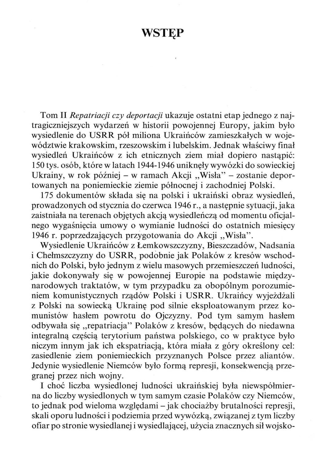 WSTĘP Tom II Repatriacji czy deportacji ukazuje ostatni etap jednego z najtragiczniejszych wydarzeń w historii powojennej Europy, jakim było wysiedlenie do USRR pół miliona Ukraińców zamieszkałych w