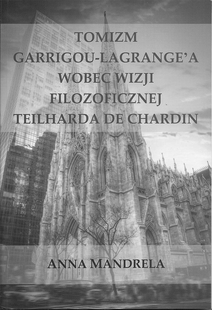 Anna Mandrela Tomizm Garrigou-Lagrange a wobec wizji filozoficznej Teilharda de Chardin Kraków 2018 Książka Anny Mandreli dotyczy filozofii tomistycznej w wersji Reginalda Garrigou- Lagrange,