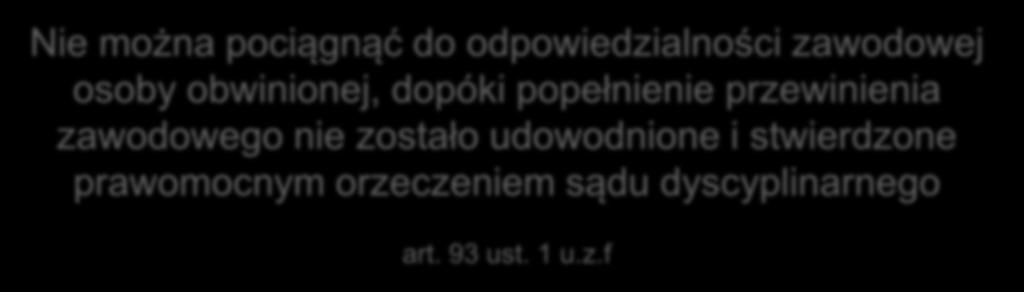 Odpowiedzialność zawodowa Nie można pociągnąć do odpowiedzialności zawodowej osoby obwinionej, dopóki popełnienie