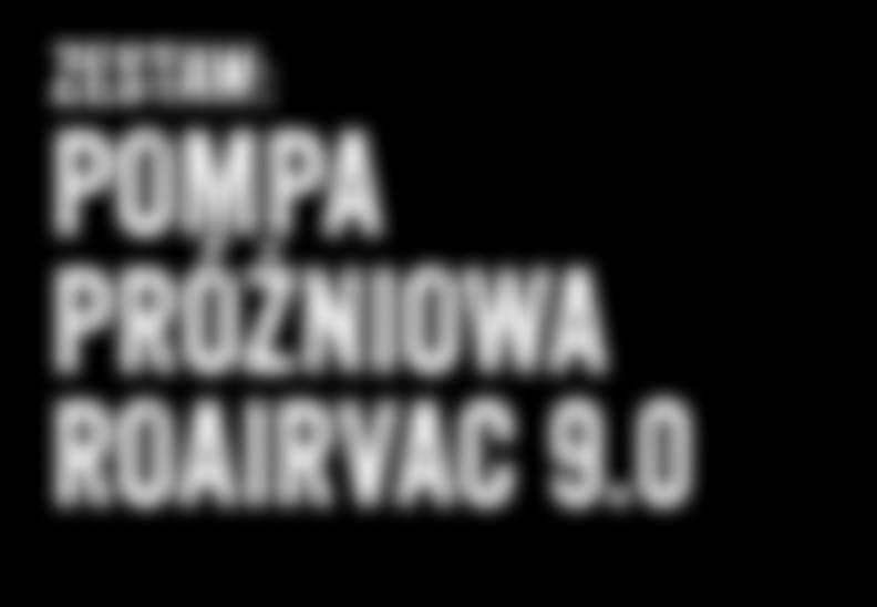 ZŁ 2.970,- ZŁ 1.890,- TRWAŁOŚĆ MOC EKOLOGIA NOWOŚĆ ZESTAW: POMPA PRÓŻNIOWA ROAIRVAC 9.
