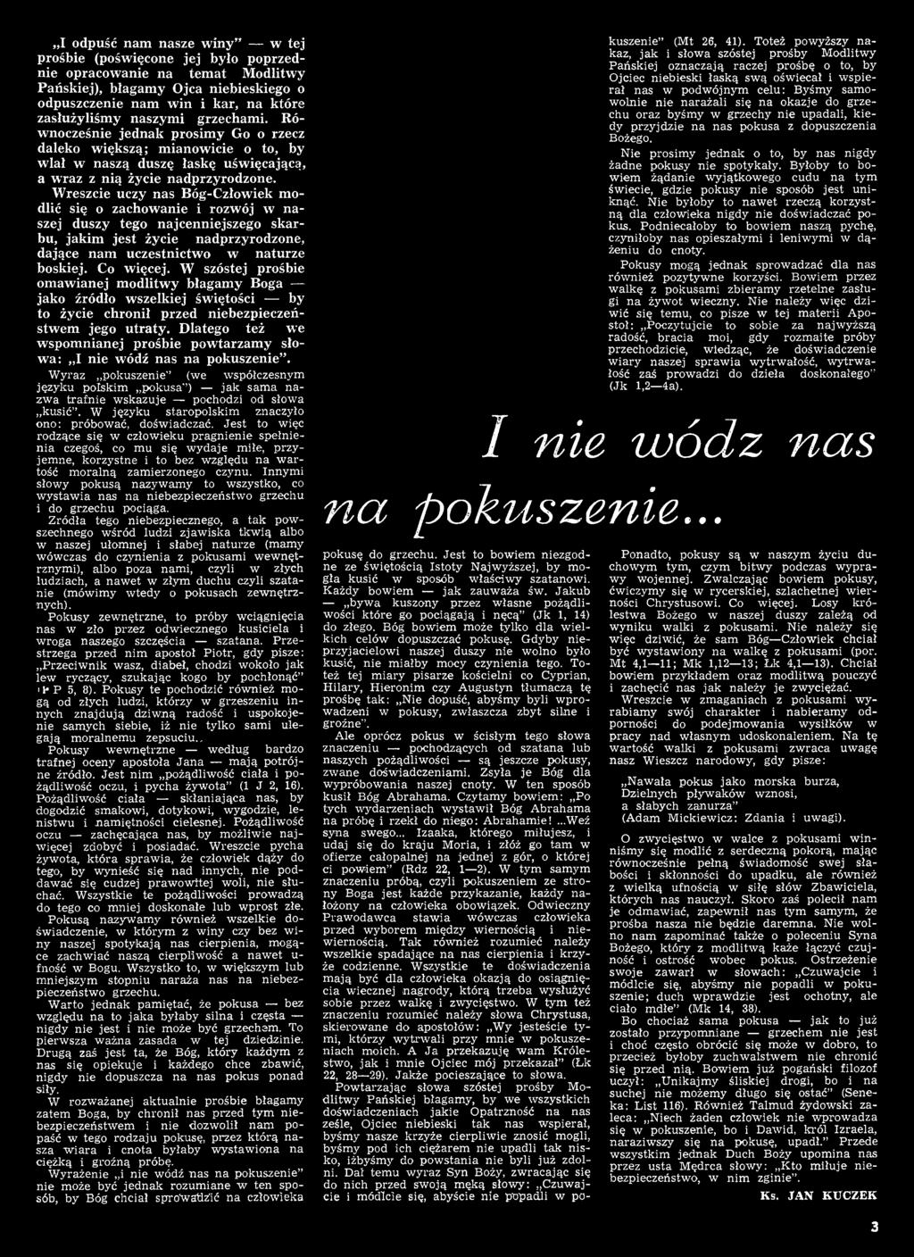 Dlatego też we wspomnianej prośbie powtarzamy słowa: I nie wódź nas na pokuszenie. Wyraz pokuszenie (we współczesnym języku polskim pokusa" ) jak sama nazwa trafnie wskazuje pochodzi od słowa kusić.