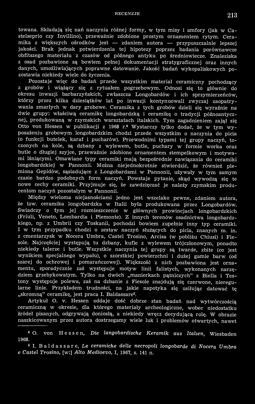 Brak jednak potwierdzenia tej hipotezy poprzez badania porównawcze obfitszego materiału z czasów od późnego antyku po średniowiecze.