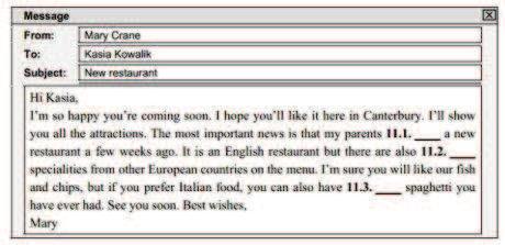 11. Przeczytaj tekst. Wybierz poprawne uzupełnienie luk 11.1.-11.3. Zakreśl literę A, B albo C. Hi Kasia, I'm so happy you're coming soon. I hope you'll like it here in Canterbury.
