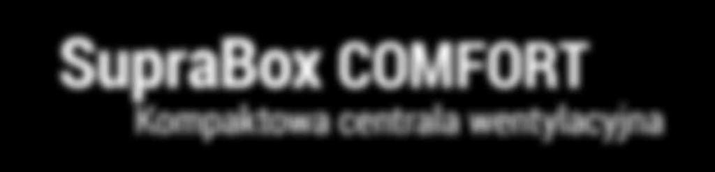 SupraBox OMFORT Kompaktowa cetrala wetylacyja Kompaktowe cetrale wetylacyje SupraBox OMFORT charakteryzują się wysoką sprawością eergetyczą.