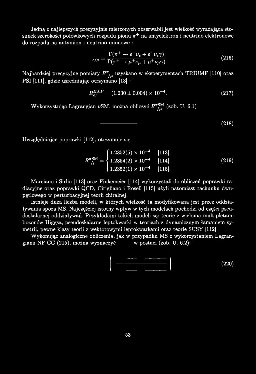 Jedną z najlepszych precyzyjnie mierzonych obserwabli jest wielkość wyrażająca stosunek szerokości połówkowych rozpadu pionu 7r+ na antyelektron i neutrino elektronowe do rozpadu na antymion i