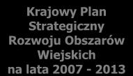 Programy związane z rozwojem obszarów wiejskich w okresie 2007-2015 Rozwój obszarów wiejskich Długookresowa strategia rozwoju kraju i KPZK Strategia Rozwoju Kraju na lata 2007-2015 Krajowy