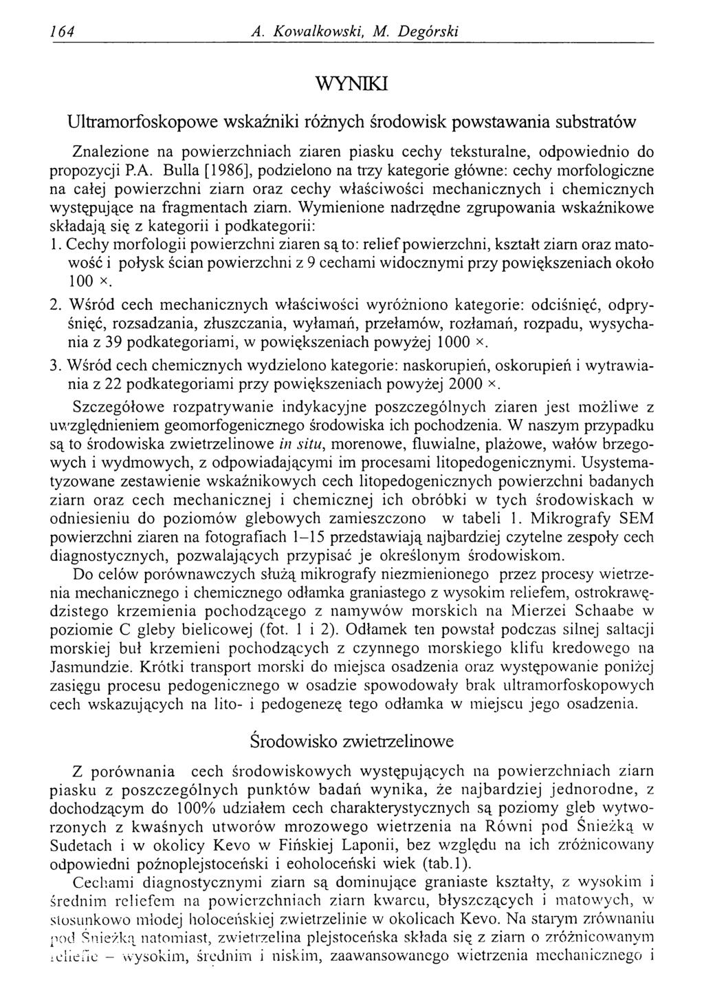 164 A. Kowalkowski, M. Degórski WYNIKI Ultramorfoskopowe wskaźniki różnych środowisk powstawania substratów Znalezione na powierzchniach ziaren piasku cechy teksturalne, odpowiednio do propozycji P.A. Bulla [1986], podzielono na trzy kategorie główne: cechy morfologiczne na całej powierzchni ziarn oraz cechy właściwości mechanicznych i chemicznych występujące na fragmentach ziarn.