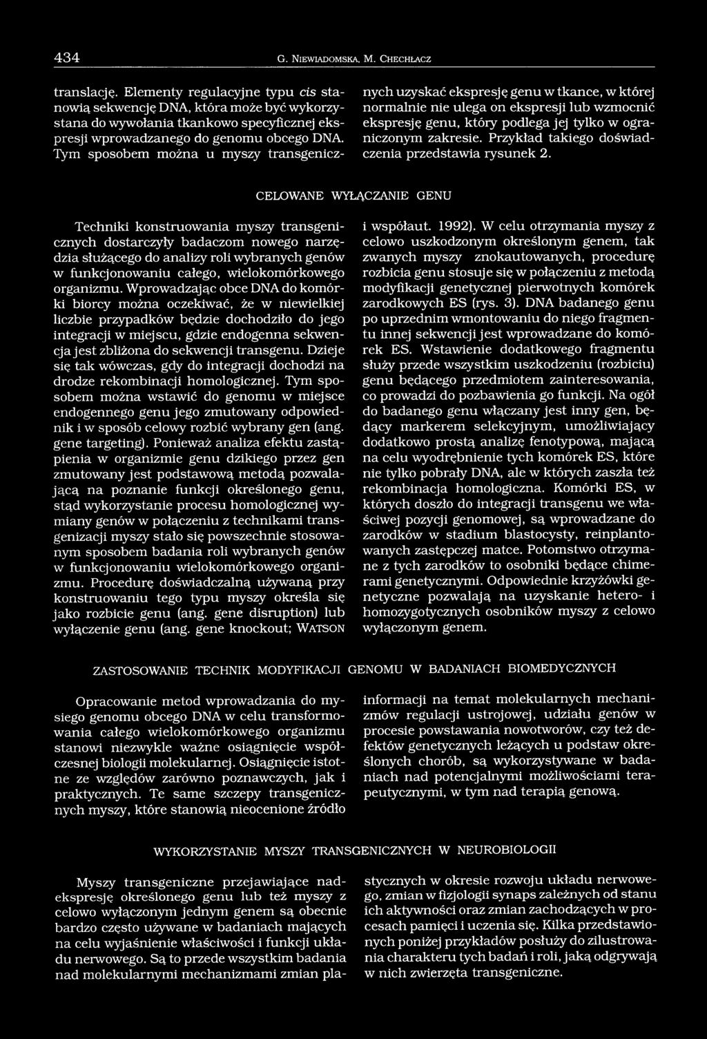 Tym sposobem można u myszy transgenicznych uzyskać ekspresję genu w tkance, w której normalnie nie ulega on ekspresji lub wzmocnić ekspresję genu, który podlega jej tylko w ograniczonym zakresie.