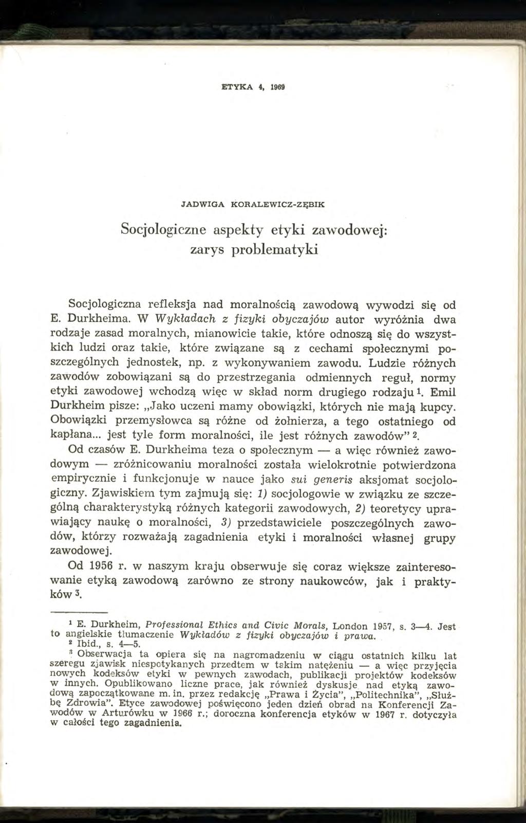 ETYKA 4, 1969 JADWIGA KORALEWICZ-ZĘBIK Socjologiczne aspekty etyki zawodowej: zarys problematyki Socjologiczna refleksja nad moralnością zawodową wywodzi się od E. Durkheima.