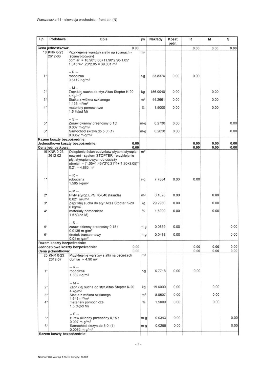 18 KNR 0-2 Przyklejenie warstwy siatki na ścianach - 2612-06 [ściany]-[otwory] iobmiar = 18.90*0.60+11.90*2.90-1.05* 11.045*4-1.20*2.05 = 9.001 0.6112 / 2.874 Zapr.klej.sucha do styr.