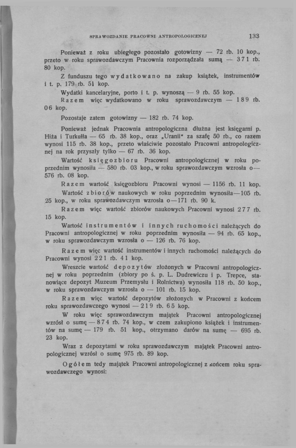 SPRAWOZDANIE PRACOWNI ANTROPOLOGICZNEJ 133 Ponieważ z roku ubiegłego pozostało gotowizny 72 rb. 10 кор., przeto w roku sprawozdawczym Pracownia rozporządzała sumą 3 71 rb. 80 kop.