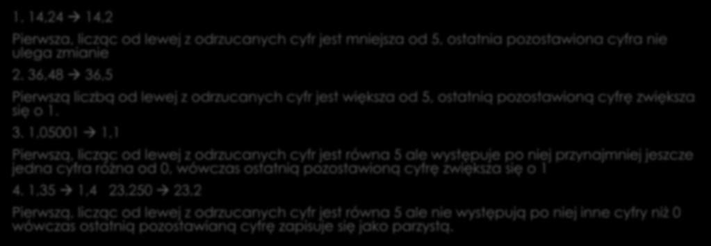 Zasady zaokrąglania liczb 1. 14,24 14,2 Pierwsza, licząc od lewej z odrzucanych cyfr jest mniejsza od 5, ostatnia pozostawiona cyfra nie ulega zmianie 2.