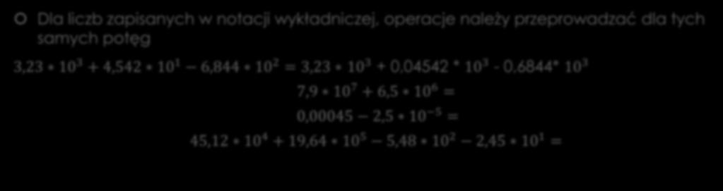 Dodawanie i odejmowanie, notacja wykładnicza Dla liczb zapisanych w notacji wykładniczej, operacje należy przeprowadzać dla tych samych potęg 3,23 10 3