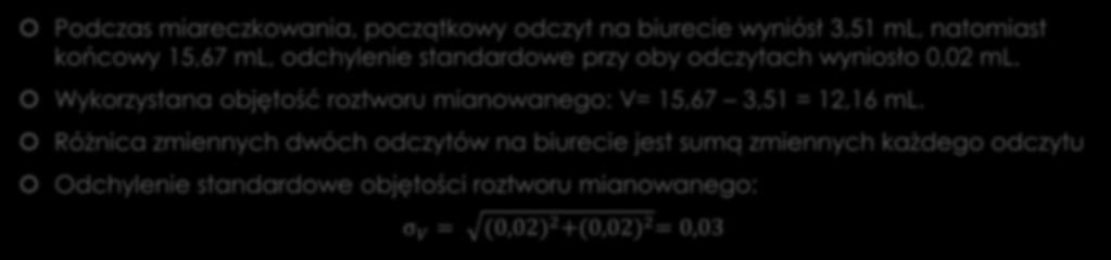Przykład 1. Podczas miareczkowania, początkowy odczyt na biurecie wyniósł 3,51 ml, natomiast końcowy 15,67 ml, odchylenie standardowe przy oby odczytach wyniosło 0,02 ml.