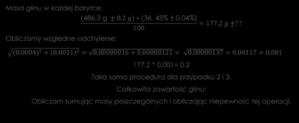 Przykład 11. Masa glinu w każdej baryłce: Obliczamy względne odchylenie: (486,3 g ± 0,2 g) (36, 45% ± 0,04%) 100 = 177,2 g ±?