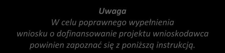 I. Informacje ogólne Uwaga W celu poprawnego wypełnienia wniosku o dofinansowanie projektu wnioskodawca powinien zapoznać się z poniższą instrukcją.