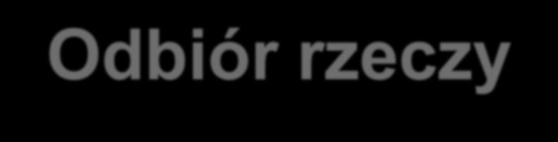 Odbiór rzeczy Nieodebranie rzeczy przez składającego (po upływie umówionego terminu lub terminu wypowiedzenia) Odebranie rzeczy bez zastrzeżeń Składający został przez przedsiębiorcę składowego