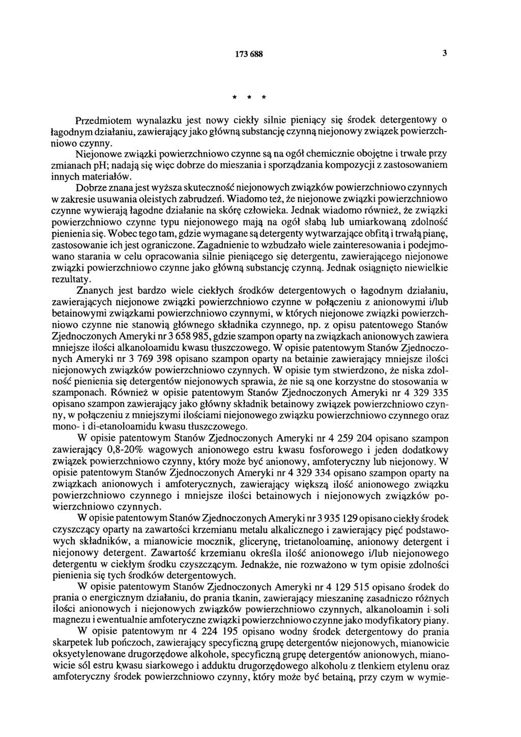 173 688 3 * * * Przedmiotem wynalazku jest nowy ciekły silnie pieniący się środek detergentowy o łagodnym działaniu, zawierający jako główną substancję czynną niejonowy związek powierzchniowo czynny.