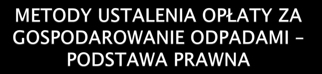 Ustawa z dnia 13 września 1996 r. o utrzymaniu czystości i porządku w gminach (t.j. Dz. U. z 2018 r. poz. 1454) Metody ustalenia opłaty za gospodarowanie odpadami komunalnymi Art. 6j. ust 1.