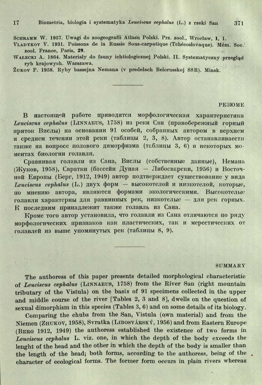 17 Biometria, biologia i system atyka Leuciscus cephalus (L.) z rzeki San 371 S c h r a m m W. 1 9 5 7. Uwagi do zoogeografii Atlasu Polski. Prz. zool., Wroclaw, 1, 1. V l a d y k o v V. 1 9 3 1.