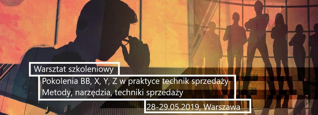 POKOLENIE BB, X, Y, Z w praktyce technik sprzedaży Warszawa, 28-29.05.2019 r.