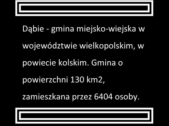 Strona40 Gmina Dąbie - Szkoła Podstawowa w Dąbiu Dąbie - gmina miejsko-wiejska w województwie wielkopolskim, w powiecie kolskim. Gmina o powierzchni 130 km2, zamieszkana przez 6404 osoby.