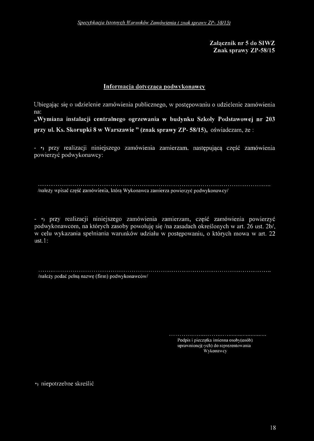 Skorupki 8 w W arszawie (znak sprawy ZP- 58/15), oświadczam, że : - *) przy realizacji niniejszego zamówienia zamierzam, następującą część zamówienia powierzyć podwykonawcy: /należy wpisać część