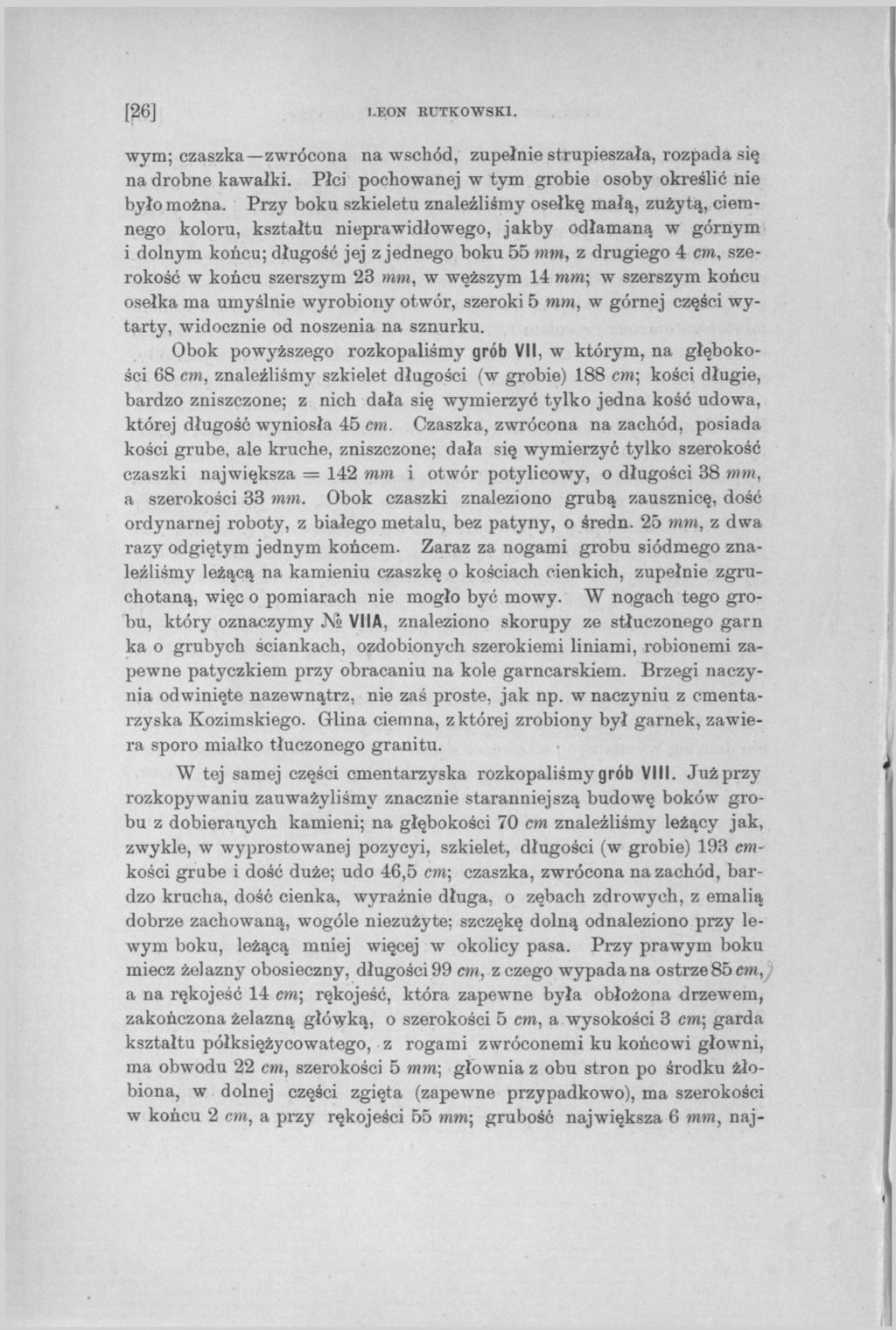 [26] I.EON RUTKOWSKI. wym; czaszka zwrócona na wschód, zupełnie strupieszała, rozpada się na drobne kawałki. Płci pochowanej w tym grobie osoby określić nie było można.